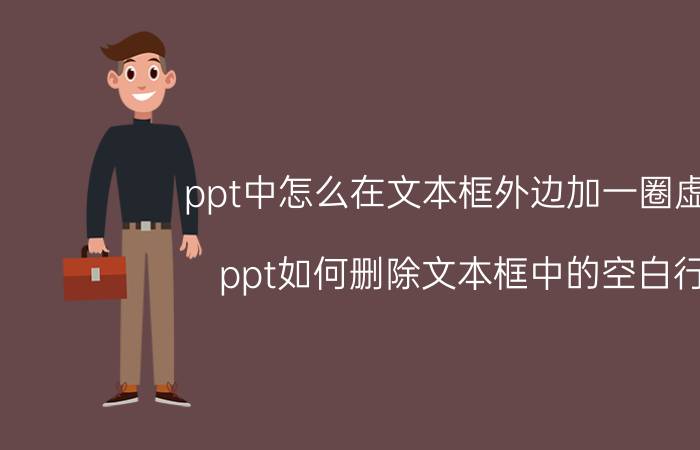 ppt中怎么在文本框外边加一圈虚线 ppt如何删除文本框中的空白行？